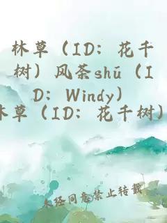 林草（ID：花千树）风荼shū（ID：Windy）